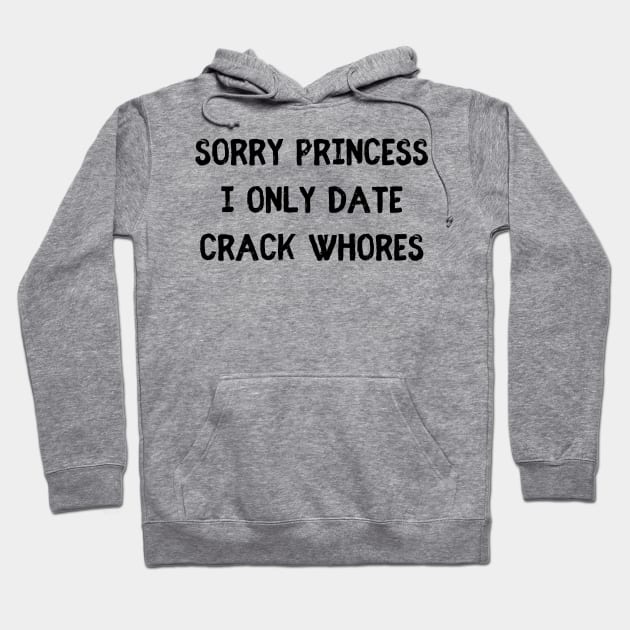 Sorry Princess i only date crack whores Hoodie by mdr design